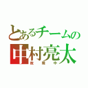 とあるチームの中村亮太（故障中）