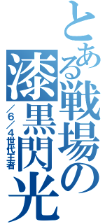 とある戦場の漆黒閃光（／６／４世代王者）