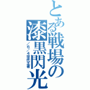 とある戦場の漆黒閃光（／６／４世代王者）