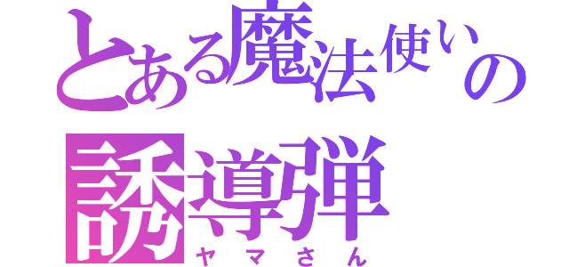 とある魔法使いの誘導弾（ヤマさん）