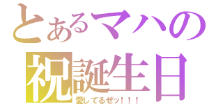 とあるマハの祝誕生日（愛してるぜッ！！！）