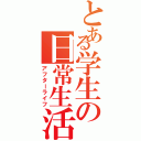 とある学生の日常生活（アフターライフ）