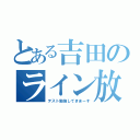 とある吉田のライン放置（テスト勉強してきまーす）