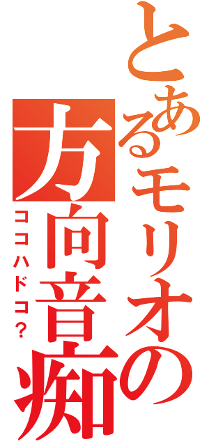 とあるモリオの方向音痴（ココハドコ？）