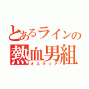 とあるラインの熱血男組（オスキュア）