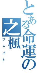 とある命運の之楓（フェイト）