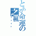 とある命運の之楓（フェイト）