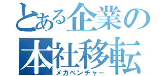 とある企業の本社移転（メガベンチャー）