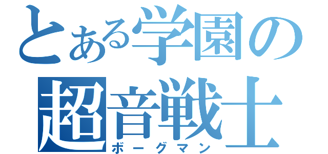 とある学園の超音戦士（ボーグマン）