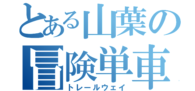 とある山葉の冒険単車（トレールウェイ）