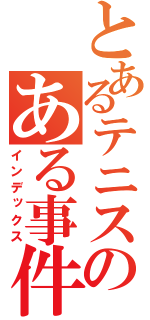 とあるテニスのある事件（インデックス）