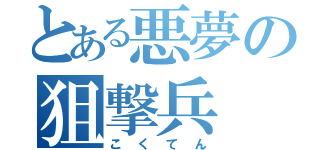 とある悪夢の狙撃兵（こくてん）