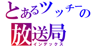 とあるツッチーの放送局（インデックス）