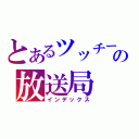 とあるツッチーの放送局（インデックス）