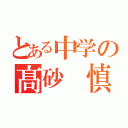 とある中学の髙砂 慎太郎（）