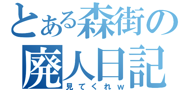 とある森街の廃人日記（見てくれｗ）