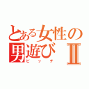 とある女性の男遊びⅡ（ビッチ）