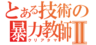 とある技術の暴力教師Ⅱ（クリアタマ）