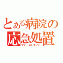 とある病院の応急処置（ファーストエイド）