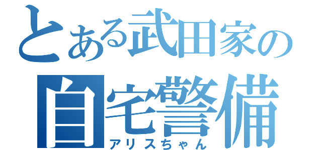 とある武田家の自宅警備（アリスちゃん）