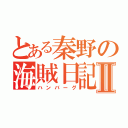 とある秦野の海賊日記Ⅱ（ハンバーグ）