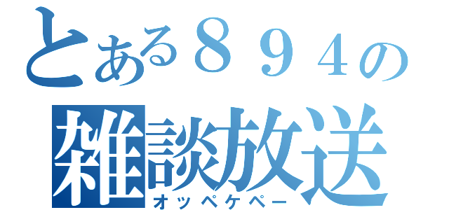 とある８９４の雑談放送（オッペケペー）