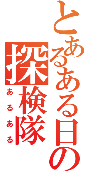 とあるある日の探検隊（あるある）