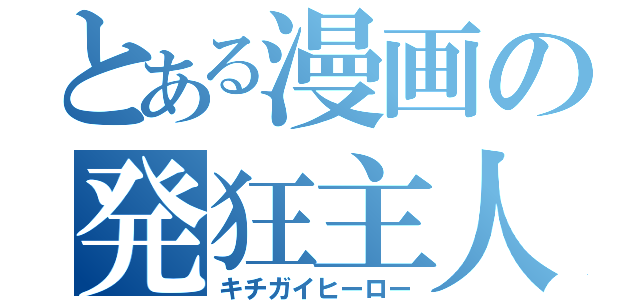 とある漫画の発狂主人公（キチガイヒーロー）