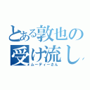 とある敦也の受け流し（ムーディーさん）