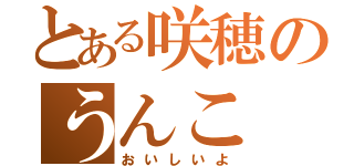 とある咲穂のうんこ（おいしいよ）