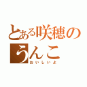 とある咲穂のうんこ（おいしいよ）