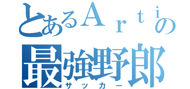 とあるＡｒｔｉｓｔａ の最強野郎（サッカー）