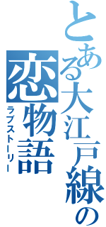 とある大江戸線の恋物語（ラブストーリー）