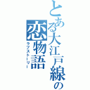 とある大江戸線の恋物語（ラブストーリー）