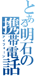 とある明石の携帯電話（アイフォーン）