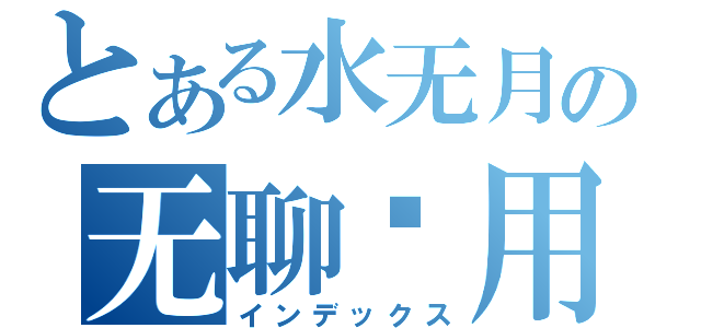 とある水无月の无聊专用（インデックス）