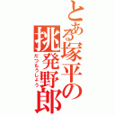 とある塚平の挑発野郎（だつもうしょう）