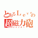 とあるＬｅｖｅｖ３の超磁力砲（ツイッター）