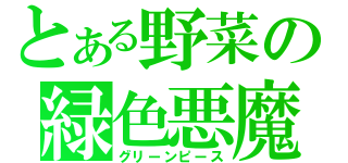 とある野菜の緑色悪魔（グリーンピース）