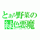 とある野菜の緑色悪魔（グリーンピース）