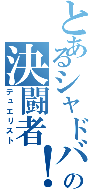 とあるシャドバ勢の決闘者！（デュエリスト）