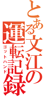 とある文江の運転記録（ゴットハンド）