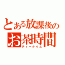 とある放課後のお茶時間（ティータイム）