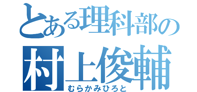 とある理科部の村上俊輔（むらかみひろと）