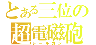 とある三位の超電磁砲（レールガン）