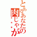 とあるあなたの肉じゃが（手料理）