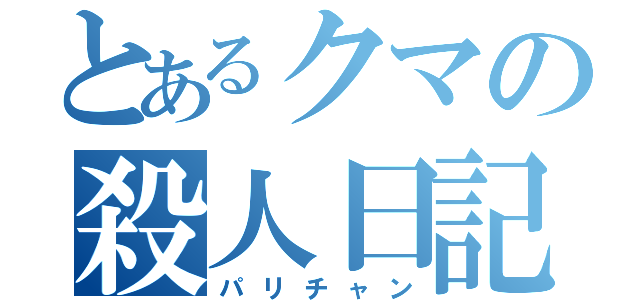 とあるクマの殺人日記（パリチャン）