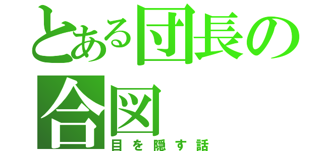 とある団長の合図（目を隠す話）