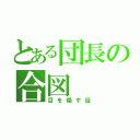 とある団長の合図（目を隠す話）