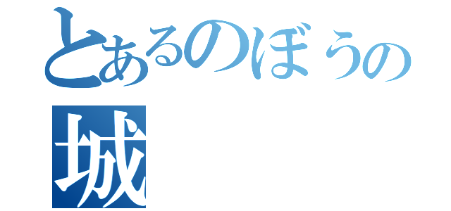 とあるのぼうの城（）